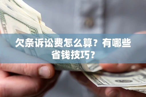 济南欠条诉讼费怎么算？有哪些省钱技巧？