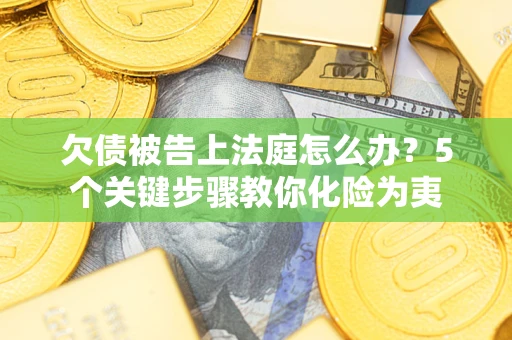 济南欠债被告上法庭怎么办？5个关键步骤教你化险为夷