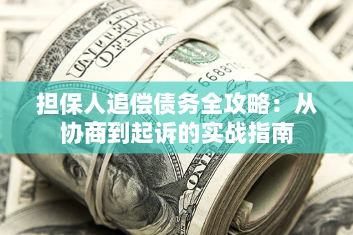济南担保人追偿债务全攻略:从协商到起诉的实战指南 济南担保人追偿债务全攻略:从协商到起诉的实战指南