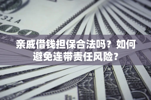 济南亲戚借钱担保合法吗？如何避免连带责任风险？