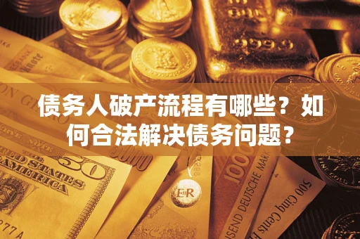 济南债务人破产流程有哪些？如何合法解决债务问题？