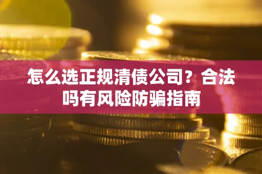 济南怎么选正规清债公司？合法吗有风险防骗指南