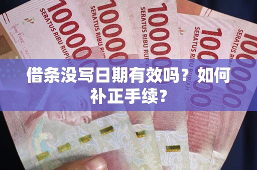 济南借条没写日期有效吗？如何补正手续？
