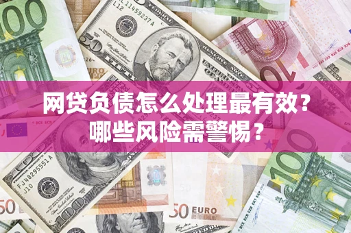 济南网贷负债怎么处理最有效？哪些风险需警惕？
