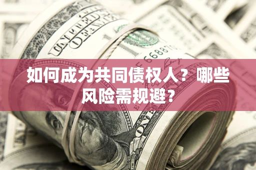 济南如何成为共同债权人？哪些风险需规避？