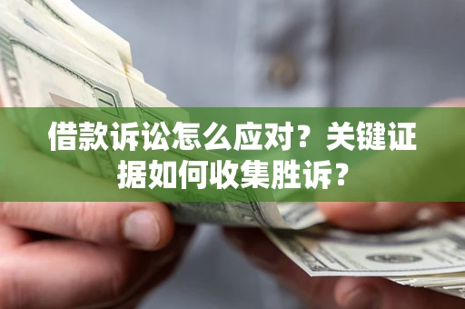 济南借款诉讼怎么应对？关键证据如何收集胜诉？