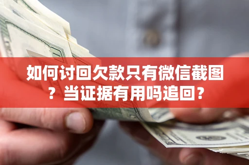 济南如何讨回欠款只有微信截图？当证据有用吗追回？