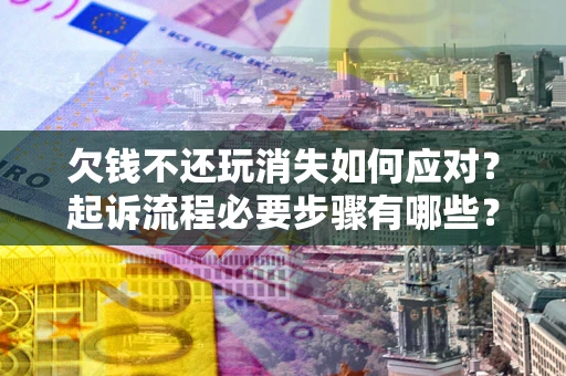 济南欠钱不还玩消失如何应对？起诉流程必要步骤有哪些？