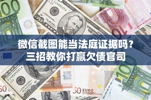 济南微信截图能当法庭证据吗？三招教你打赢欠债官司