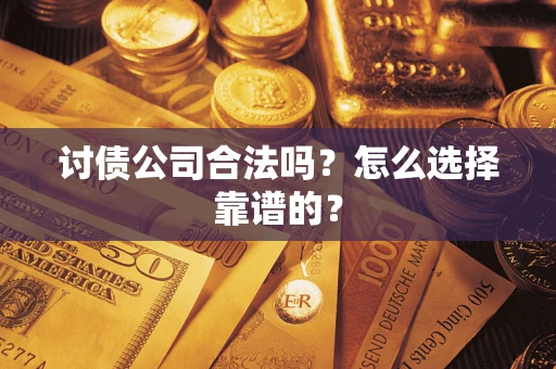 济南讨债公司合法吗？怎么选择靠谱的？