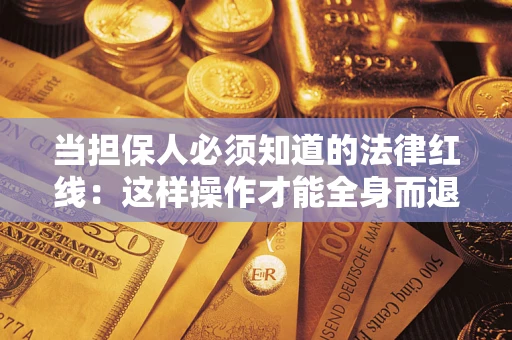 济南当担保人必须知道的法律红线：这样操作才能全身而退