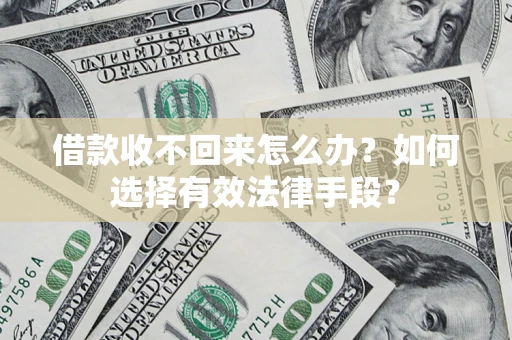济南借款收不回来怎么办？如何选择有效法律手段？