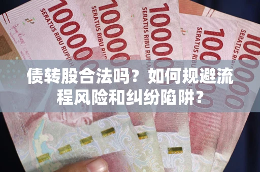 济南债转股合法吗？如何规避流程风险和纠纷陷阱？
