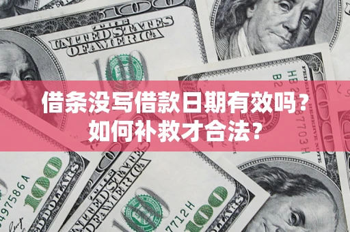 济南借条没写借款日期有效吗？如何补救才合法？