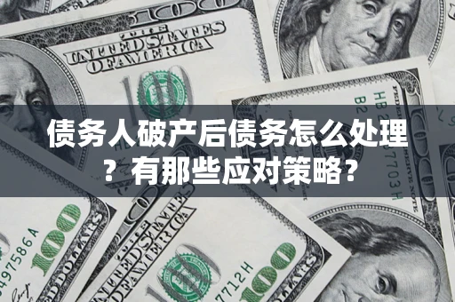 济南债务人破产后债务怎么处理？有那些应对策略？