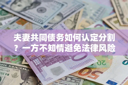 济南夫妻共同债务如何认定分割？一方不知情避免法律风险必看！