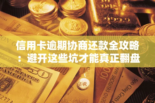 济南信用卡逾期协商还款全攻略：避开这些坑才能真正翻盘