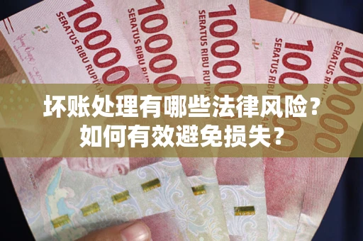 济南坏账处理有哪些法律风险？如何有效避免损失？
