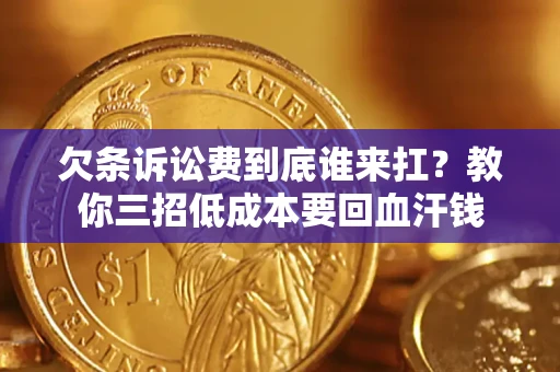 济南欠条诉讼费到底谁来扛？教你三招低成本要回血汗钱